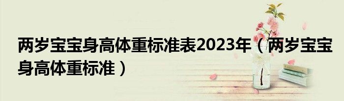 兩歲寶寶身高體重標(biāo)準(zhǔn)表2023年（兩歲寶寶身高體重標(biāo)準(zhǔn)）