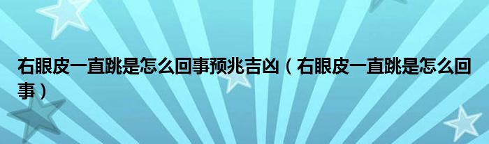 右眼皮一直跳是怎么回事預(yù)兆吉兇（右眼皮一直跳是怎么回事）