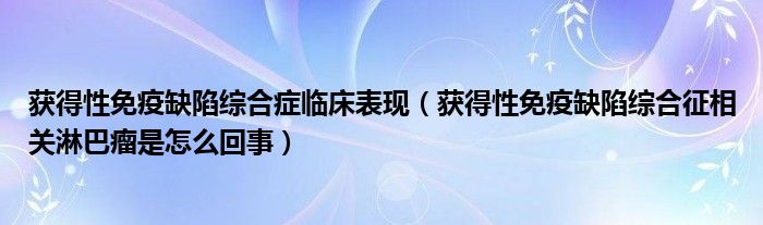 獲得性免疫缺陷綜合癥臨床表現（獲得性免疫缺陷綜合征相關淋巴瘤是怎么回事）