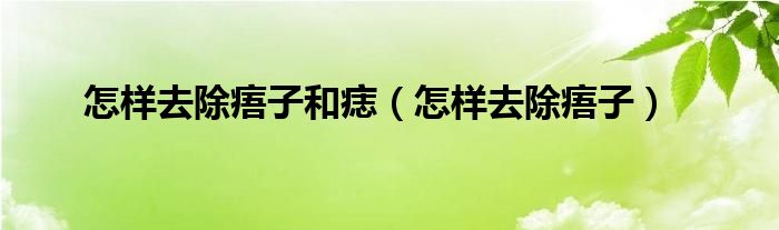 怎樣去除痦子和痣（怎樣去除痦子）