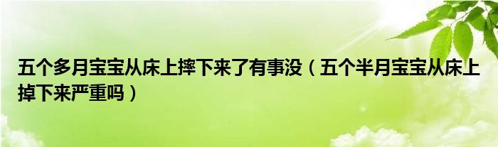 五個(gè)多月寶寶從床上摔下來(lái)了有事沒(méi)（五個(gè)半月寶寶從床上掉下來(lái)嚴(yán)重嗎）