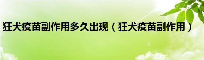 狂犬疫苗副作用多久出現（狂犬疫苗副作用）