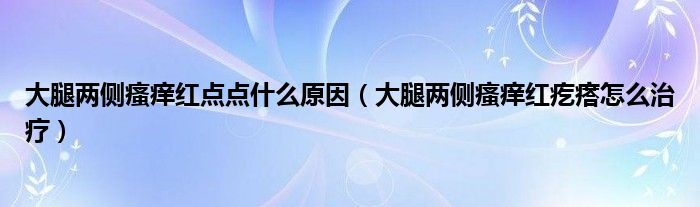 大腿兩側(cè)瘙癢紅點(diǎn)點(diǎn)什么原因（大腿兩側(cè)瘙癢紅疙瘩怎么治療）