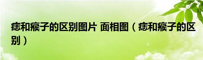 痣和瘊子的區(qū)別圖片 面相圖（痣和瘊子的區(qū)別）