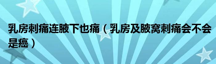 乳房刺痛連腋下也痛（乳房及腋窩刺痛會(huì)不會(huì)是癌）