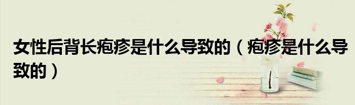 女性后背長皰疹是什么導(dǎo)致的（皰疹是什么導(dǎo)致的）