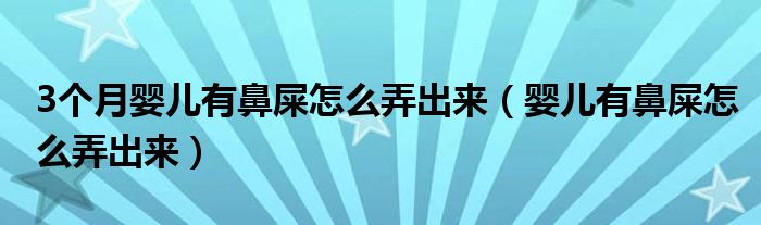 3個月嬰兒有鼻屎怎么弄出來（嬰兒有鼻屎怎么弄出來）