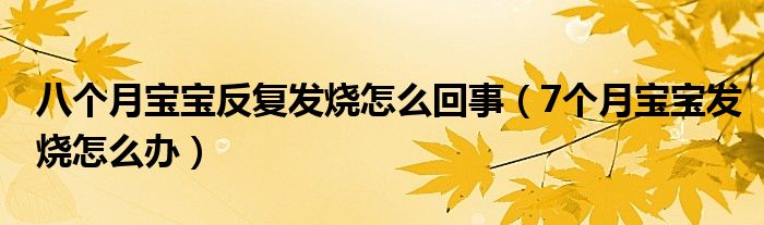 八個(gè)月寶寶反復(fù)發(fā)燒怎么回事（7個(gè)月寶寶發(fā)燒怎么辦）