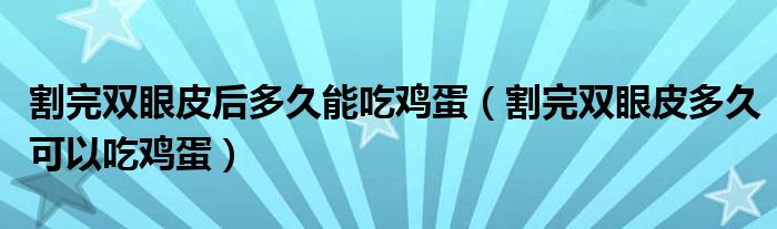 割完雙眼皮后多久能吃雞蛋（割完雙眼皮多久可以吃雞蛋）