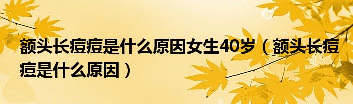 額頭長痘痘是什么原因女生40歲（額頭長痘痘是什么原因）