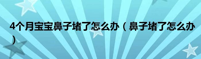 4個(gè)月寶寶鼻子堵了怎么辦（鼻子堵了怎么辦）