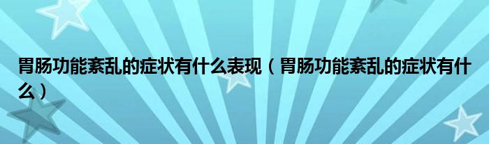 胃腸功能紊亂的癥狀有什么表現（胃腸功能紊亂的癥狀有什么）