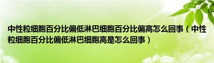 中性粒細(xì)胞百分比偏低淋巴細(xì)胞百分比偏高怎么回事（中性粒細(xì)胞百分比偏低淋巴細(xì)胞高是怎么回事）