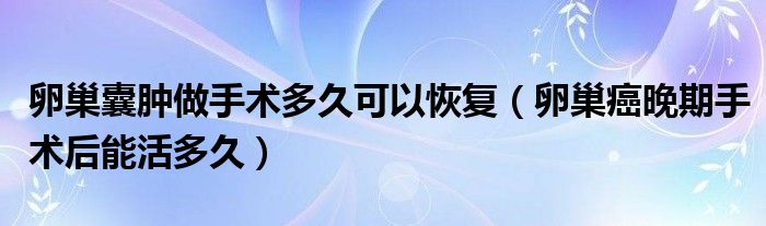 卵巢囊腫做手術(shù)多久可以恢復（卵巢癌晚期手術(shù)后能活多久）