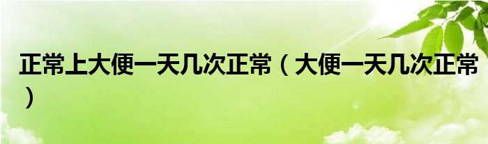 正常上大便一天幾次正常（大便一天幾次正常）