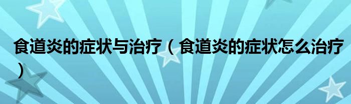 食道炎的癥狀與治療（食道炎的癥狀怎么治療）