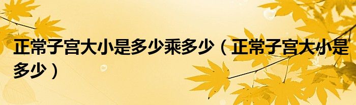 正常子宮大小是多少乘多少（正常子宮大小是多少）