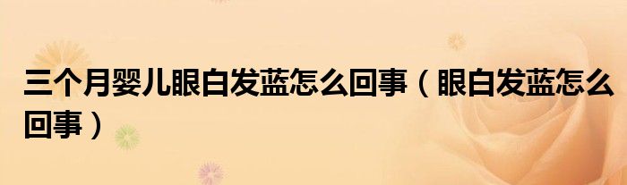 三個月嬰兒眼白發(fā)藍(lán)怎么回事（眼白發(fā)藍(lán)怎么回事）