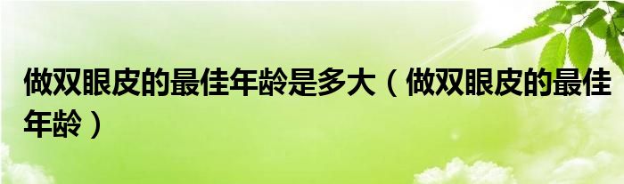 做雙眼皮的最佳年齡是多大（做雙眼皮的最佳年齡）