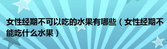 女性經(jīng)期不可以吃的水果有哪些（女性經(jīng)期不能吃什么水果）