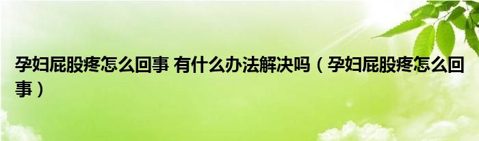 孕婦屁股疼怎么回事 有什么辦法解決嗎（孕婦屁股疼怎么回事）