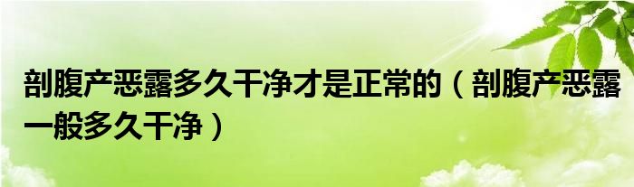 剖腹產(chǎn)惡露多久干凈才是正常的（剖腹產(chǎn)惡露一般多久干凈）