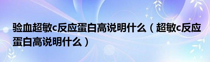 驗(yàn)血超敏c反應(yīng)蛋白高說(shuō)明什么（超敏c反應(yīng)蛋白高說(shuō)明什么）