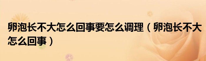 卵泡長不大怎么回事要怎么調(diào)理（卵泡長不大怎么回事）