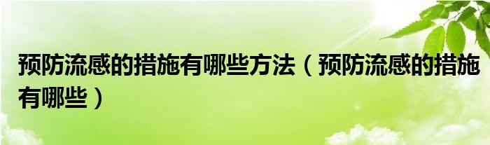 預防流感的措施有哪些方法（預防流感的措施有哪些）