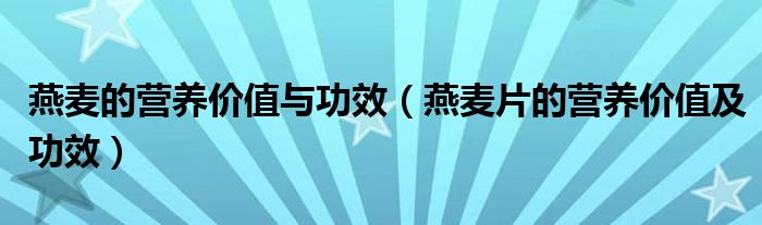 燕麥的營養(yǎng)價值與功效（燕麥片的營養(yǎng)價值及功效）