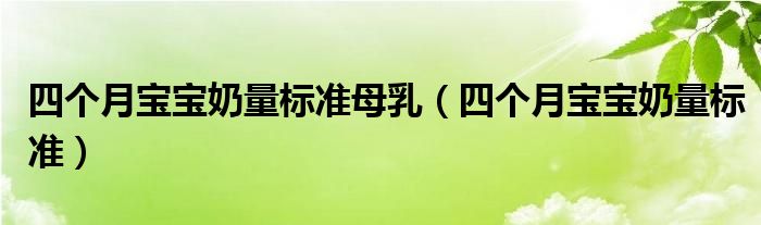 四個月寶寶奶量標(biāo)準(zhǔn)母乳（四個月寶寶奶量標(biāo)準(zhǔn)）