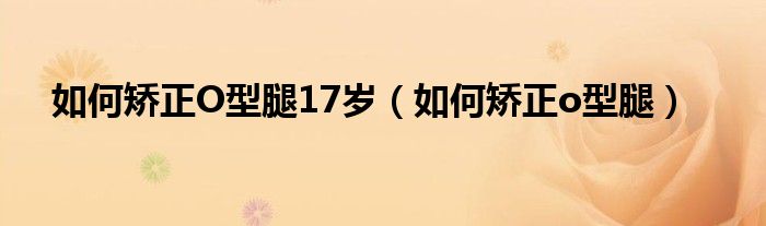 如何矯正O型腿17歲（如何矯正o型腿）