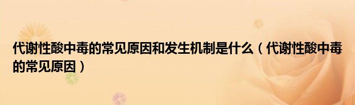 代謝性酸中毒的常見原因和發(fā)生機(jī)制是什么（代謝性酸中毒的常見原因）