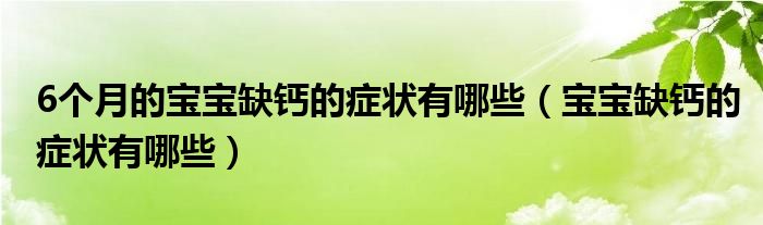 6個(gè)月的寶寶缺鈣的癥狀有哪些（寶寶缺鈣的癥狀有哪些）