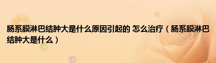 腸系膜淋巴結腫大是什么原因引起的 怎么治療（腸系膜淋巴結腫大是什么）