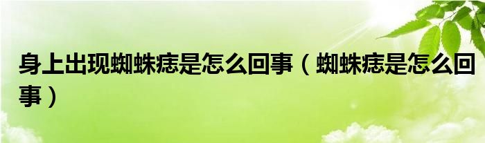 身上出現(xiàn)蜘蛛痣是怎么回事（蜘蛛痣是怎么回事）