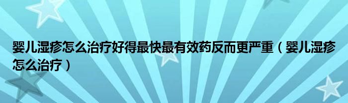 嬰兒濕疹怎么治療好得最快最有效藥反而更嚴重（嬰兒濕疹怎么治療）