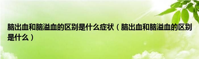 腦出血和腦溢血的區(qū)別是什么癥狀（腦出血和腦溢血的區(qū)別是什么）