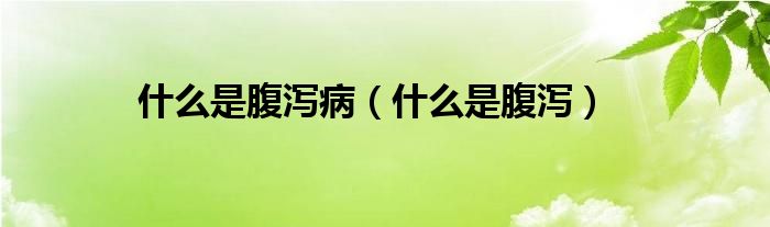 什么是腹瀉?。ㄊ裁词歉篂a）