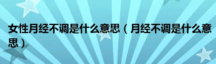 女性月經(jīng)不調是什么意思（月經(jīng)不調是什么意思）