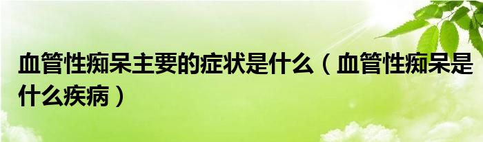 血管性癡呆主要的癥狀是什么（血管性癡呆是什么疾?。? /></span>
		<span id=