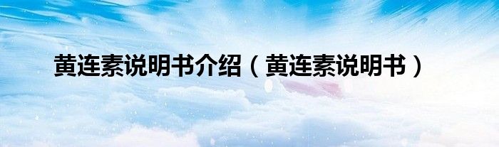 黃連素說(shuō)明書(shū)介紹（黃連素說(shuō)明書(shū)）