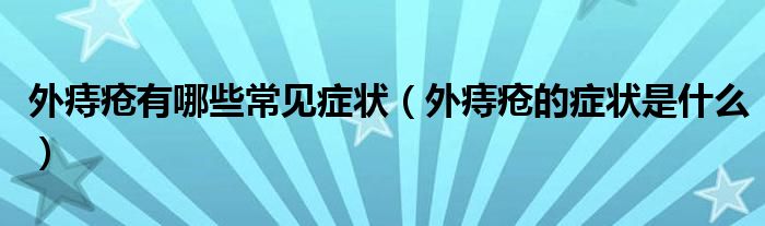 外痔瘡有哪些常見(jiàn)癥狀（外痔瘡的癥狀是什么）