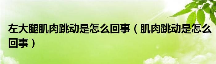 左大腿肌肉跳動(dòng)是怎么回事（肌肉跳動(dòng)是怎么回事）