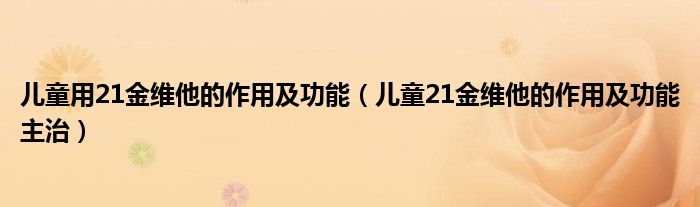 兒童用21金維他的作用及功能（兒童21金維他的作用及功能主治）