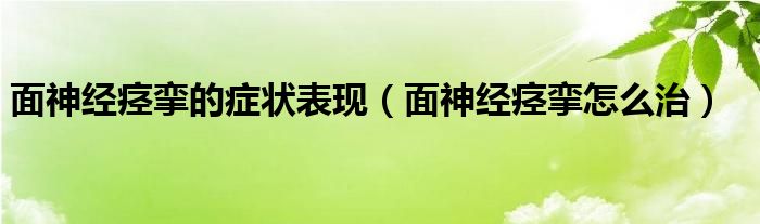 面神經(jīng)痙攣的癥狀表現(xiàn)（面神經(jīng)痙攣怎么治）