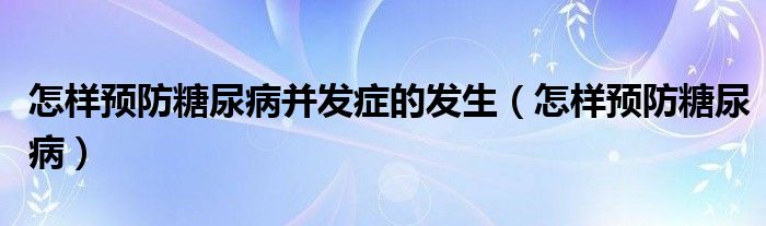 怎樣預(yù)防糖尿病并發(fā)癥的發(fā)生（怎樣預(yù)防糖尿?。?class='thumb lazy' /></a>
		    <header>
		<h2><a  href=