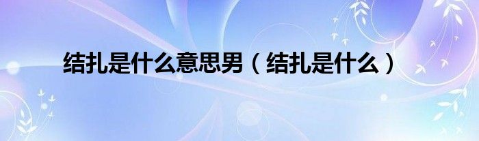 結(jié)扎是什么意思男（結(jié)扎是什么）