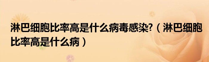 淋巴細胞比率高是什么病毒感染?（淋巴細胞比率高是什么?。? /></span>
		<span id=