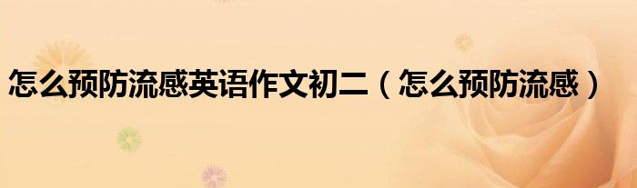 怎么預防流感英語作文初二（怎么預防流感）